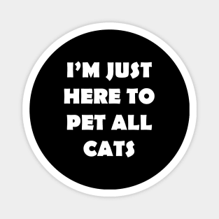 IM JUST HERE TO PET ALL CATS Magnet